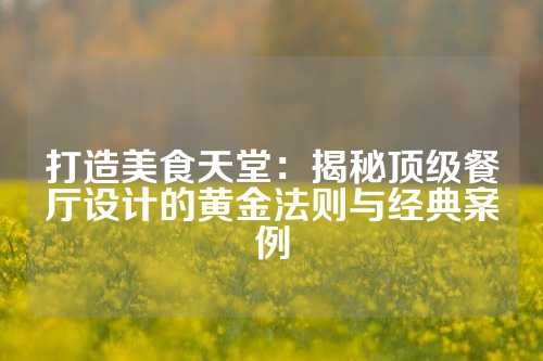 打造美食天堂:揭秘顶级餐厅设计的黄金法则与经典案例