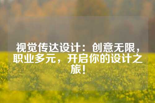 视觉传达设计：创意无限，职业多元，开启你的设计之旅！