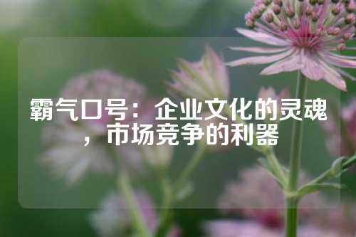 霸气口号：企业文化的灵魂，市场竞争的利器