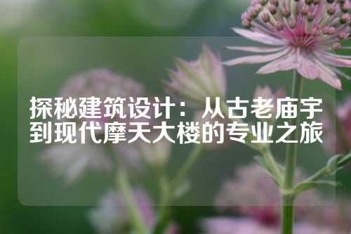 探秘建筑设计：从古老庙宇到现代摩天大楼的专业之旅