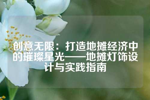 创意无限：打造地摊经济中的璀璨星光——地摊灯饰设计与实践指南