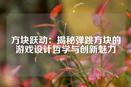 方块跃动:揭秘弹跳方块的游戏设计哲学与创新魅力
