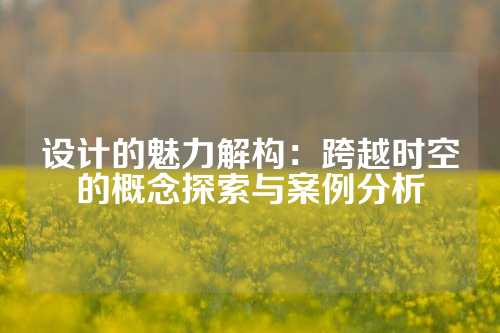 设计的魅力解构：跨越时空的概念探索与案例分析
