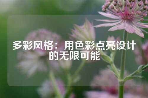 多彩风格：用色彩点亮设计的无限可能