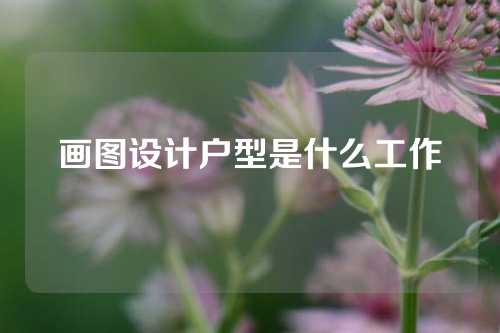 画图设计户型是什么工作