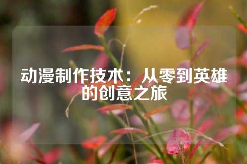 动漫制作技术：从零到英雄的创意之旅