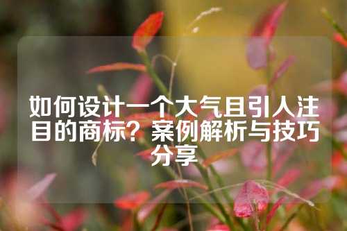 如何设计一个大气且引人注目的商标？案例解析与技巧分享