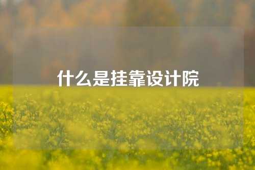 什么是挂靠设计院