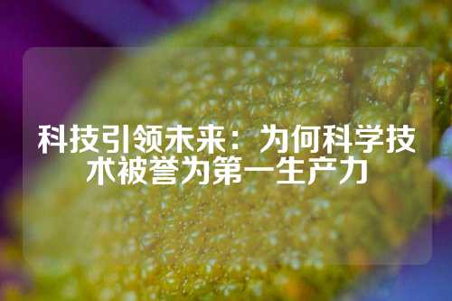 科技引领未来：为何科学技术被誉为第一生产力