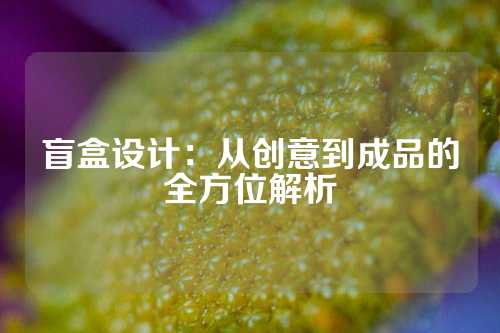盲盒设计：从创意到成品的全方位解析