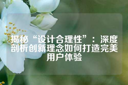 揭秘“设计合理性”：深度剖析创新理念如何打造完美用户体验