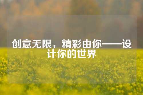 创意无限，精彩由你——设计你的世界