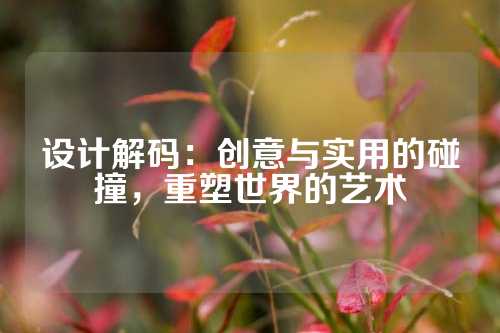 设计解码：创意与实用的碰撞，重塑世界的艺术