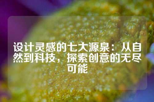 设计灵感的七大源泉：从自然到科技，探索创意的无尽可能