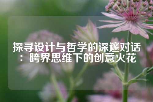 探寻设计与哲学的深邃对话：跨界思维下的创意火花