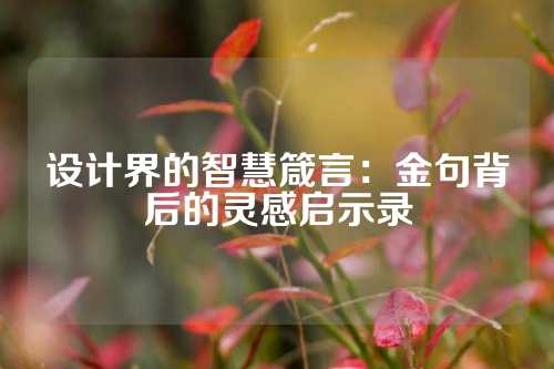 设计界的智慧箴言:金句背后的灵感启示录