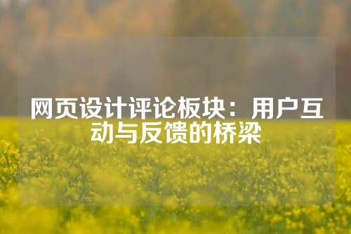 网页设计评论板块：用户互动与反馈的桥梁