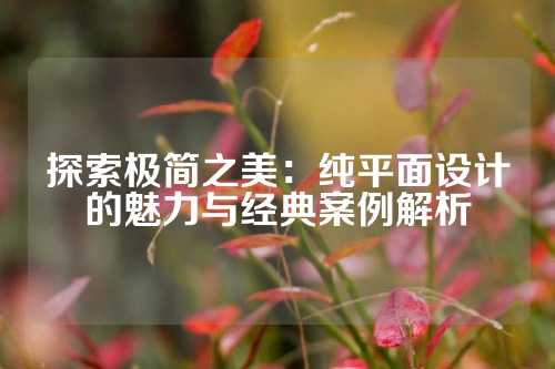 探索极简之美：纯平面设计的魅力与经典案例解析