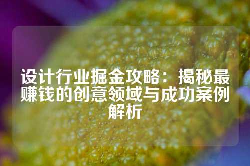 设计行业掘金攻略:揭秘最赚钱的创意领域与成功案例解析