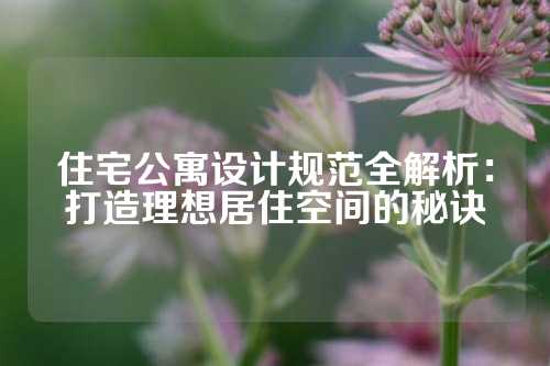 住宅公寓设计规范全解析：打造理想居住空间的秘诀