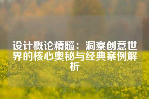 设计概论精髓：洞察创意世界的核心奥秘与经典案例解析