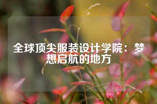 全球顶尖服装设计学院：梦想启航的地方