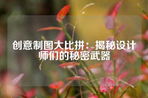创意制图大比拼：揭秘设计师们的秘密武器