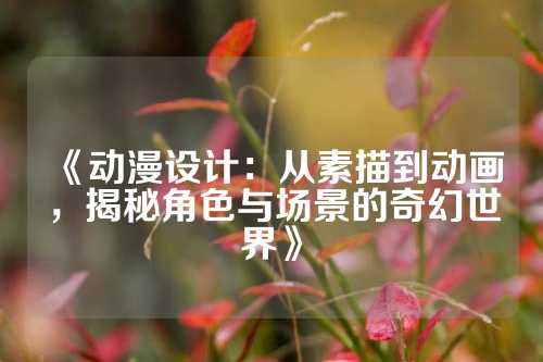 《动漫设计:从素描到动画,揭秘角色与场景的奇幻世界》