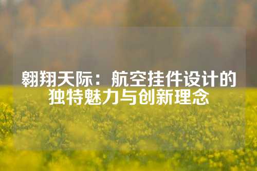 翱翔天际：航空挂件设计的独特魅力与创新理念