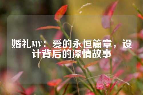 婚礼MV：爱的永恒篇章，设计背后的深情故事