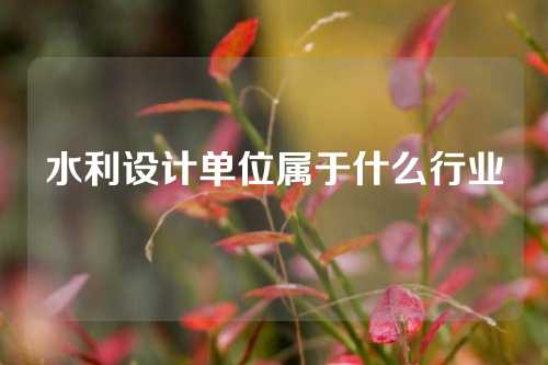 水利设计单位属于什么行业