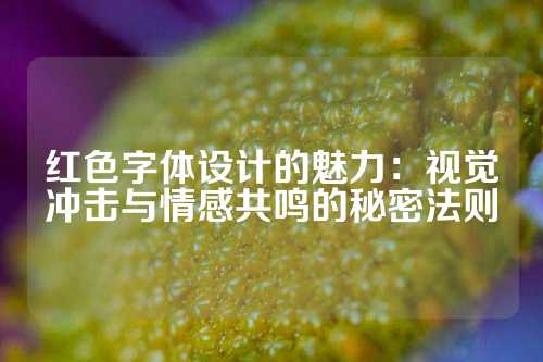 红色字体设计的魅力:视觉冲击与情感共鸣的秘密法则