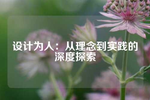 设计为人：从理念到实践的深度探索
