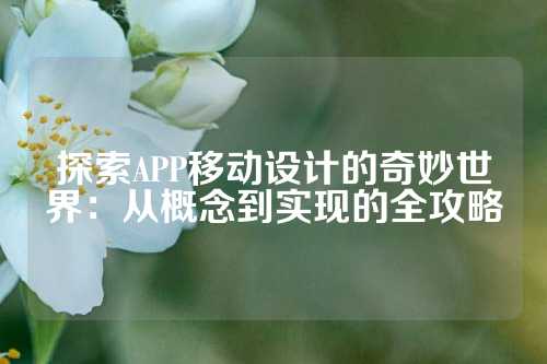探索APP移动设计的奇妙世界:从概念到实现的全攻略