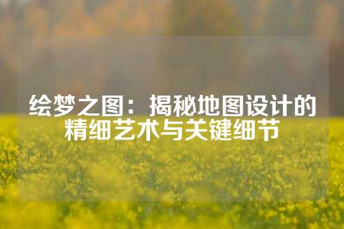 绘梦之图：揭秘地图设计的精细艺术与关键细节