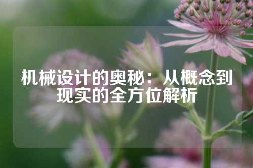 机械设计的奥秘：从概念到现实的全方位解析