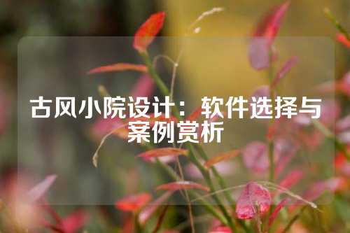 古风小院设计：软件选择与案例赏析