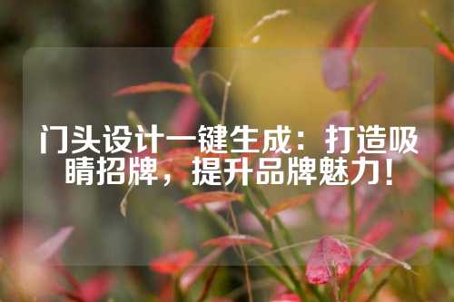 门头设计一键生成：打造吸睛招牌，提升品牌魅力！