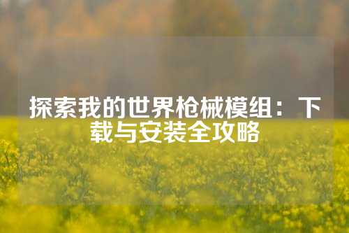 探索我的世界枪械模组：下载与安装全攻略
