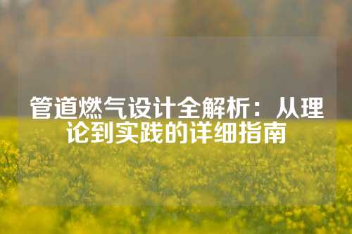 管道燃气设计全解析：从理论到实践的详细指南
