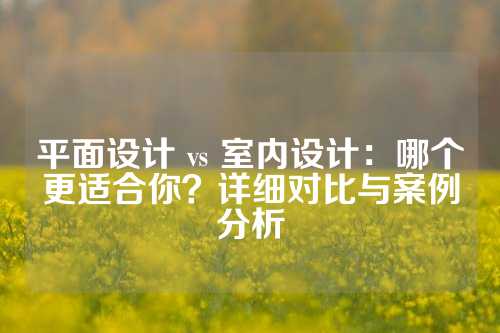平面设计 vs 室内设计：哪个更适合你？详细对比与案例分析