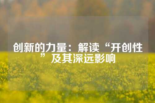 创新的力量：解读“开创性”及其深远影响
