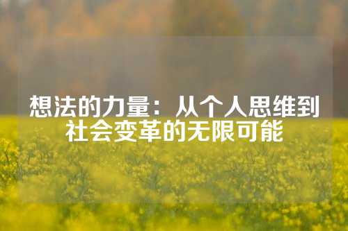想法的力量:从个人思维到社会变革的无限可能