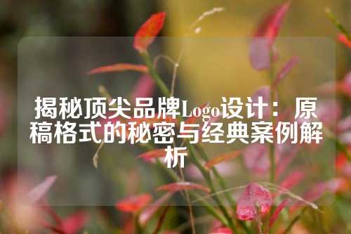 揭秘顶尖品牌Logo设计：原稿格式的秘密与经典案例解析
