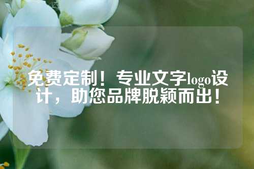 免费定制!专业文字logo设计,助您品牌脱颖而出!