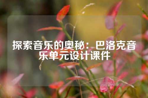 探索音乐的奥秘：巴洛克音乐单元设计课件
