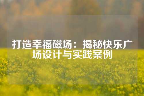 打造幸福磁场：揭秘快乐广场设计与实践案例