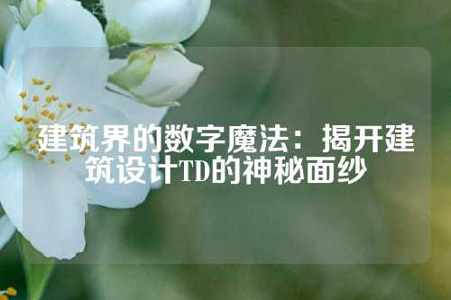 建筑界的数字魔法：揭开建筑设计TD的神秘面纱