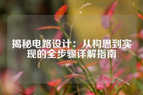 揭秘电路设计：从构思到实现的全步骤详解指南