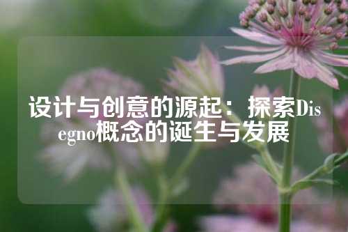 设计与创意的源起：探索Disegno概念的诞生与发展